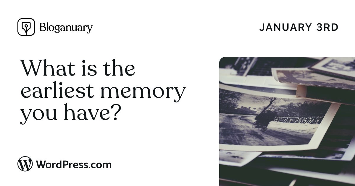 What is the earliest memory you have?